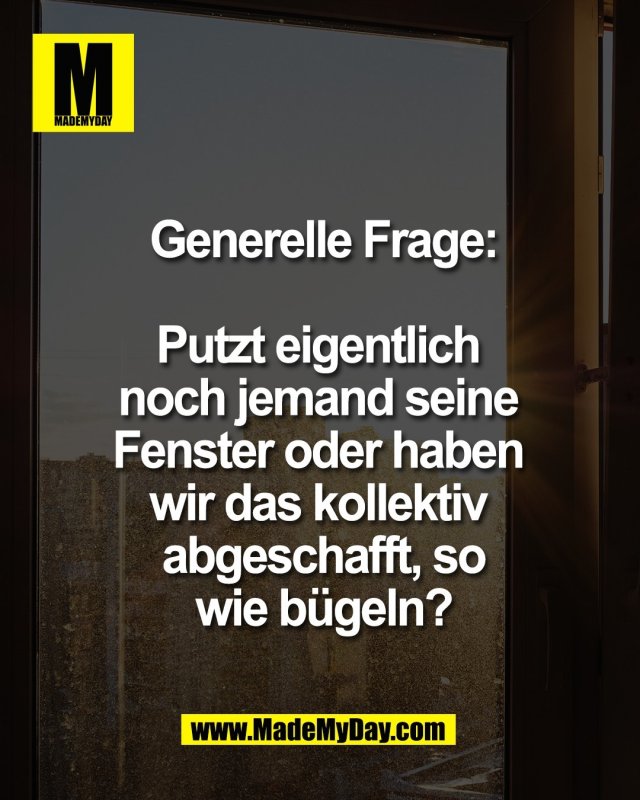 Generelle Frage:<br />
<br />
Putzt eigentlich <br />
noch jemand seine <br />
Fenster oder haben <br />
wir das kollektiv <br />
abgeschafft, so<br />
wie b&uuml;geln?