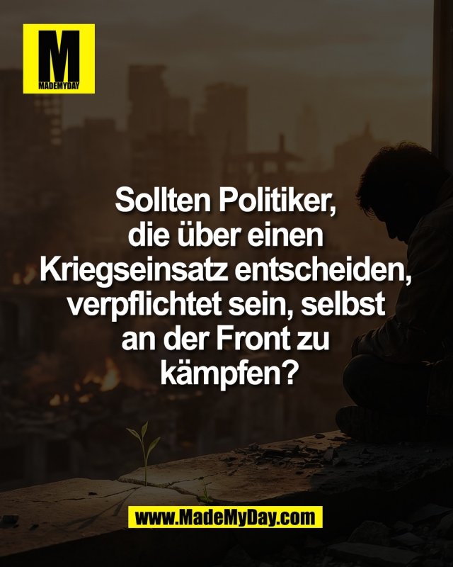 Sollten Politiker, <br />
die &uuml;ber einen <br />
Kriegseinsatz entscheiden, <br />
verpflichtet sein, selbst <br />
an der Front zu <br />
k&auml;mpfen?<br />
