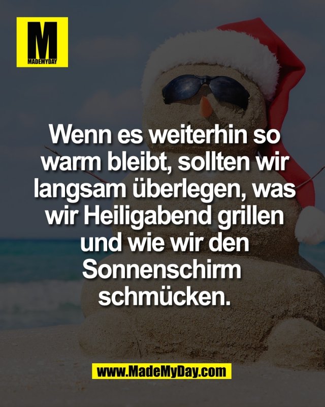 Wenn es weiterhin so<br />
warm bleibt, sollten wir<br />
langsam &uuml;berlegen, was<br />
wir Heiligabend grillen<br />
und wie wir den<br />
Sonnenschirm <br />
schm&uuml;cken.