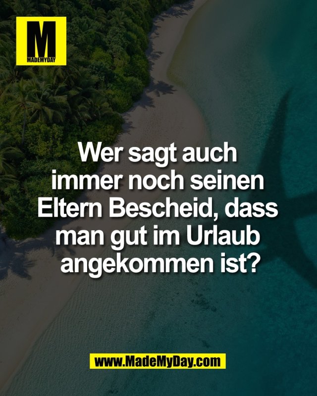 Wer sagt auch <br />
immer noch seinen <br />
Eltern Bescheid, dass <br />
man gut im Urlaub <br />
angekommen ist?