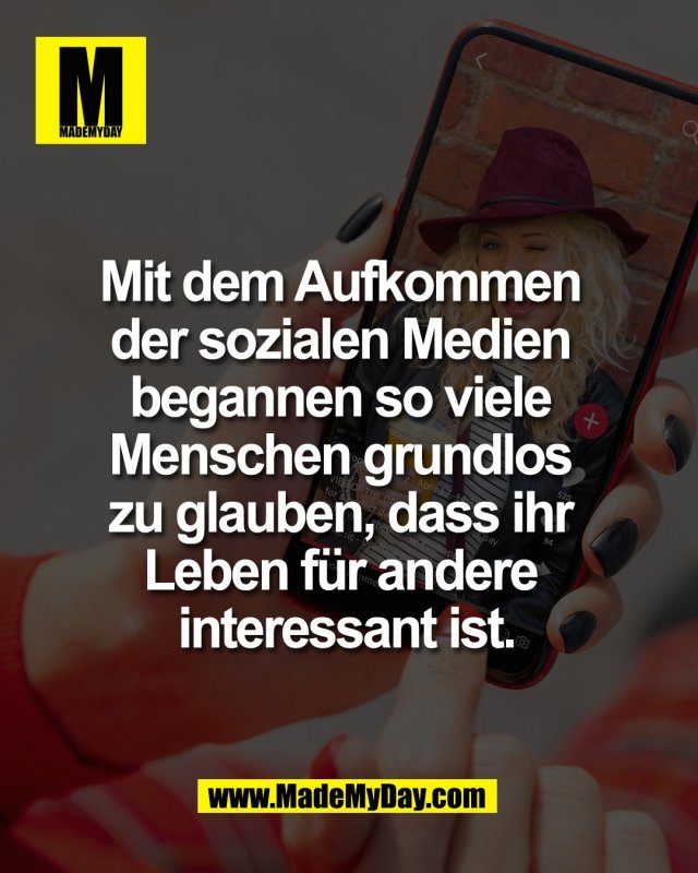 Mit dem Aufkommen <br />
der sozialen Medien <br />
begannen so viele <br />
Menschen grundlos <br />
zu glauben, dass ihr <br />
Leben f&uuml;r andere <br />
interessant ist.<br />
