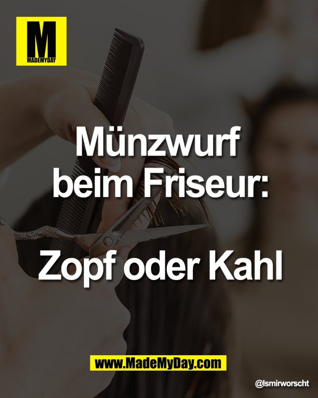M&uuml;nzwurf <br />
beim Friseur:<br />
<br />
Zopf oder Kahl