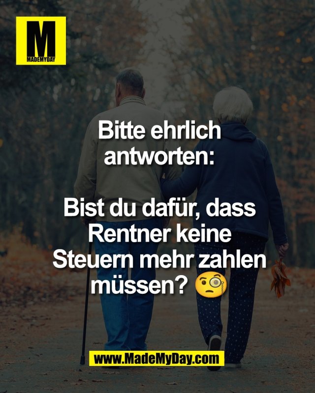 Bitte ehrlich<br />
antworten:<br />
<br />
Bist du daf&uuml;r, dass<br />
Rentner keine<br />
Steuern mehr zahlen<br />
m&uuml;ssen? 🧐