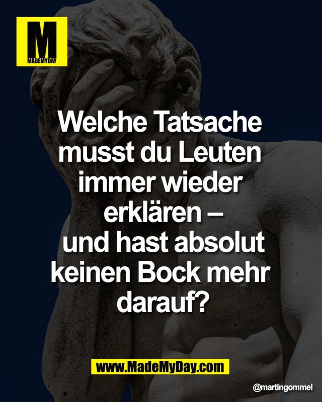Welche Tatsache <br />
musst du Leuten <br />
immer wieder <br />
erkl&auml;ren &ndash;<br />
und hast absolut<br />
keinen Bock mehr <br />
darauf?