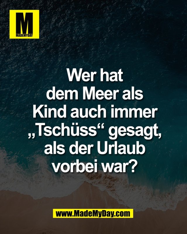Wer hat<br />
dem Meer als<br />
Kind auch immer<br />
&bdquo;Tsch&uuml;ss&ldquo; gesagt,<br />
als der Urlaub<br />
vorbei war?