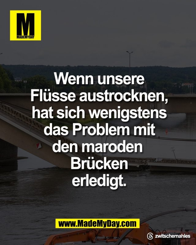 Wenn unsere Fl&uuml;sse <br />
austrocknen, hat sich <br />
wenigstens das Problem <br />
mit den maroden <br />
Br&uuml;cken erledigt.<br />
<br />
Threads: zwitschernahles