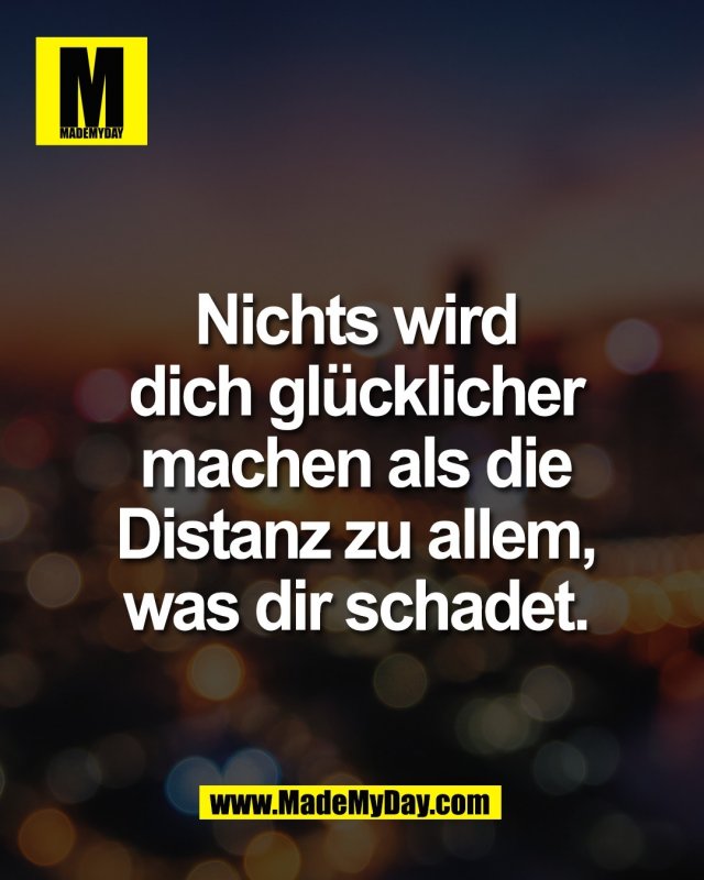 Nichts wird<br />
dich gl&uuml;cklicher<br />
machen als die<br />
Distanz zu allem,<br />
was dir schadet.