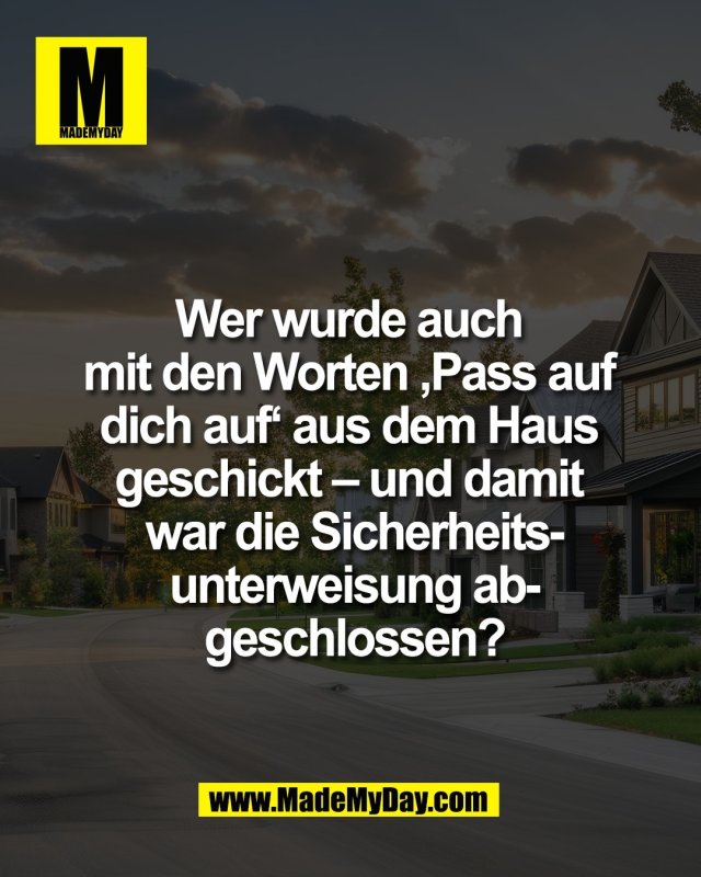 Wer wurde auch <br />
mit den Worten &sbquo;Pass auf <br />
dich auf&lsquo; aus dem Haus <br />
geschickt &ndash; und damit <br />
war die Sicherheits-<br />
unterweisung ab-<br />
geschlossen?