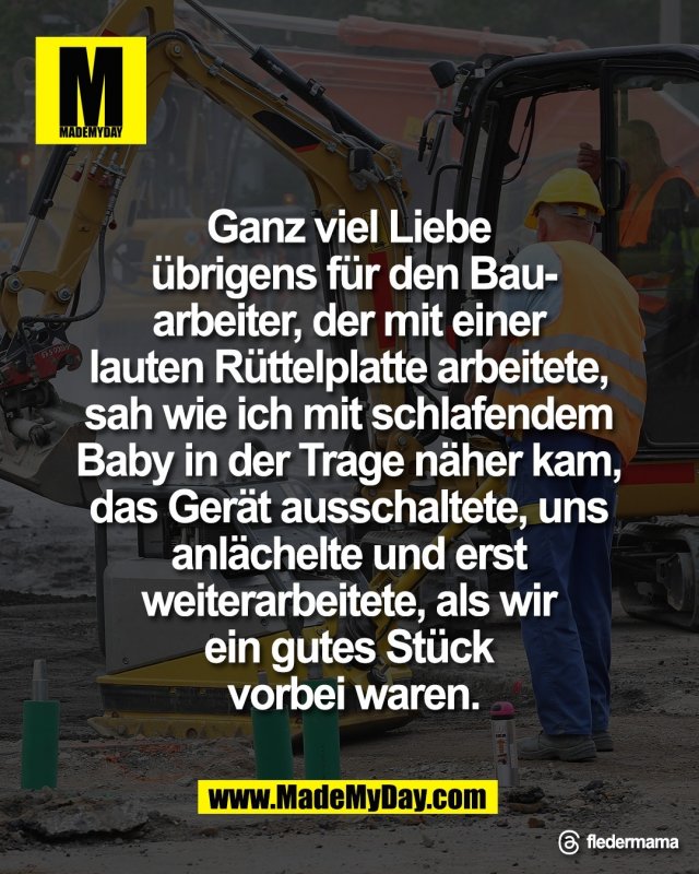 Ganz viel Liebe <br />
&uuml;brigens f&uuml;r den Bau-<br />
arbeiter, der mit einer <br />
lauten R&uuml;ttelplatte arbeitete, <br />
sah wie ich mit schlafendem <br />
Baby in der Trage n&auml;her kam, <br />
das Ger&auml;t ausschaltete, uns <br />
anl&auml;chelte und erst <br />
weiterarbeitete, als wir <br />
ein gutes St&uuml;ck <br />
vorbei waren.<br />
<br />
Threads: fledermama