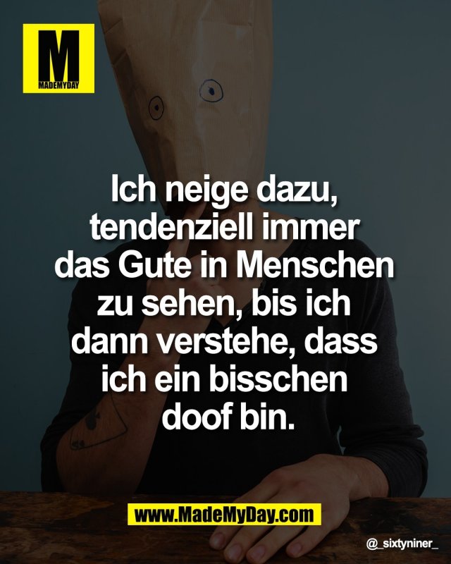 Ich neige dazu, <br />
tendenziell immer <br />
das Gute in Menschen <br />
zu sehen, bis ich <br />
dann verstehe, dass <br />
ich ein bisschen <br />
doof bin.