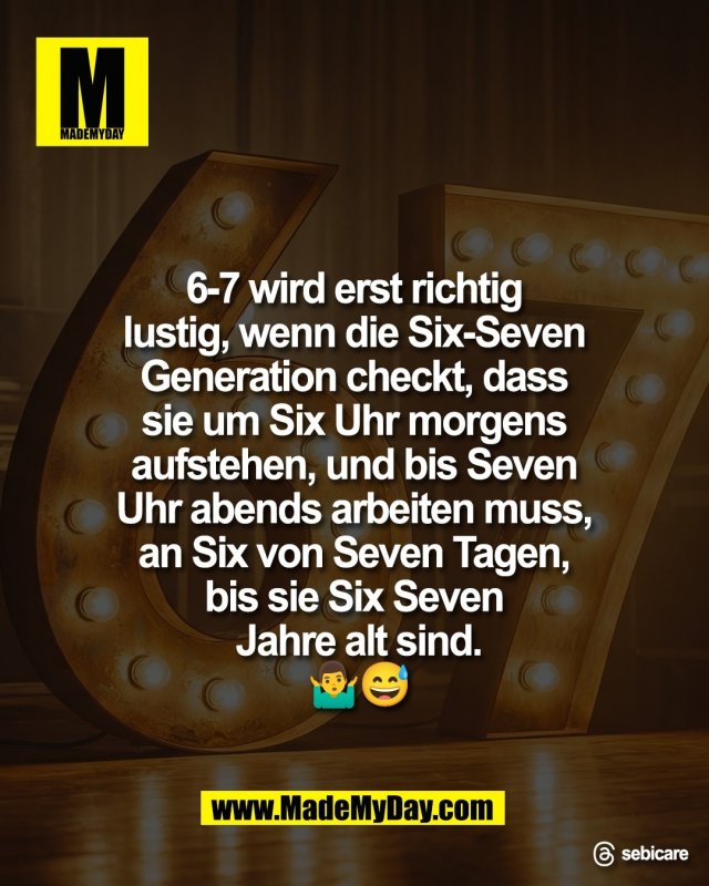 6-7 wird erst richtig <br />
lustig, wenn die Six-Seven <br />
Generation checkt, dass <br />
sie um Six Uhr morgens <br />
aufstehen, und bis Seven <br />
Uhr abends arbeiten muss, <br />
an Six von Seven Tagen, <br />
bis sie Six Seven <br />
Jahre alt sind.<br />
🤷&zwj;♂️😅<br />
<br />
Threads: sebicare