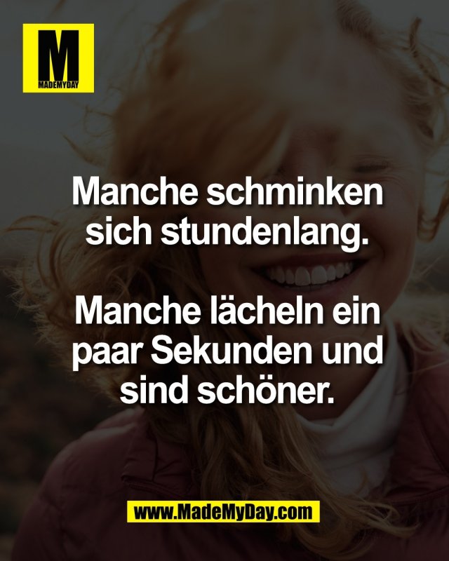 Manche schminken<br />
sich stundenlang.<br />
<br />
Manche l&auml;cheln ein<br />
paar Sekunden und<br />
sind sch&ouml;ner.