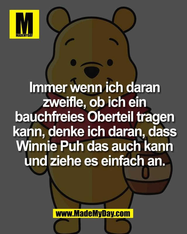 Immer wenn ich daran<br />
zweifle, ob ich ein<br />
bauchfreies Oberteil tragen<br />
kann, denke ich daran, dass<br />
Winnie Puh das auch kann<br />
und ziehe es einfach an.