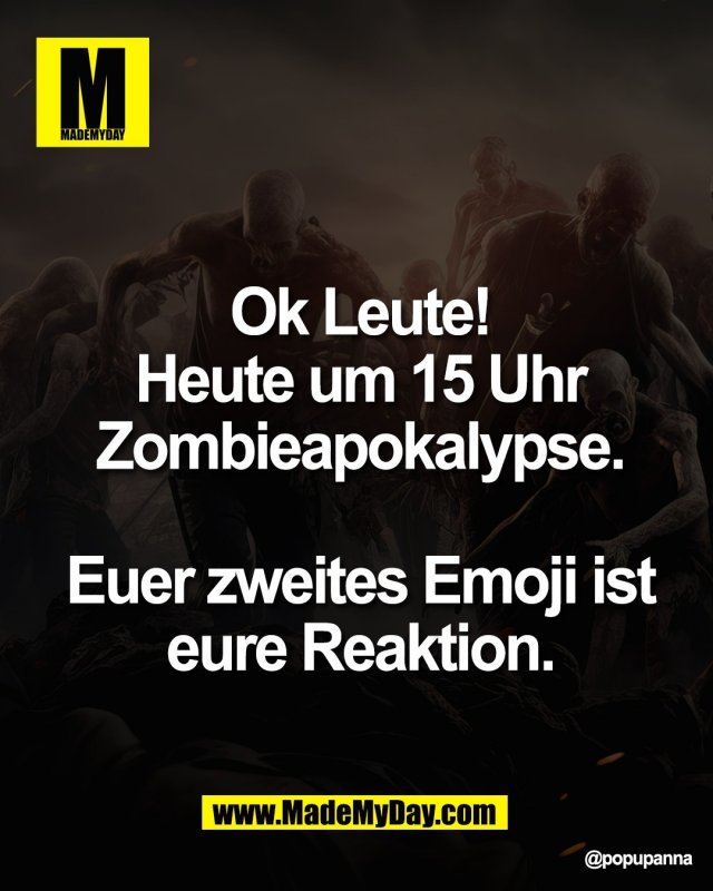 Ok Leute! Heute um<br />
15 Uhr Zombieapokalypse.<br />
Euer zweites Emoji ist<br />
eure Reaktion.