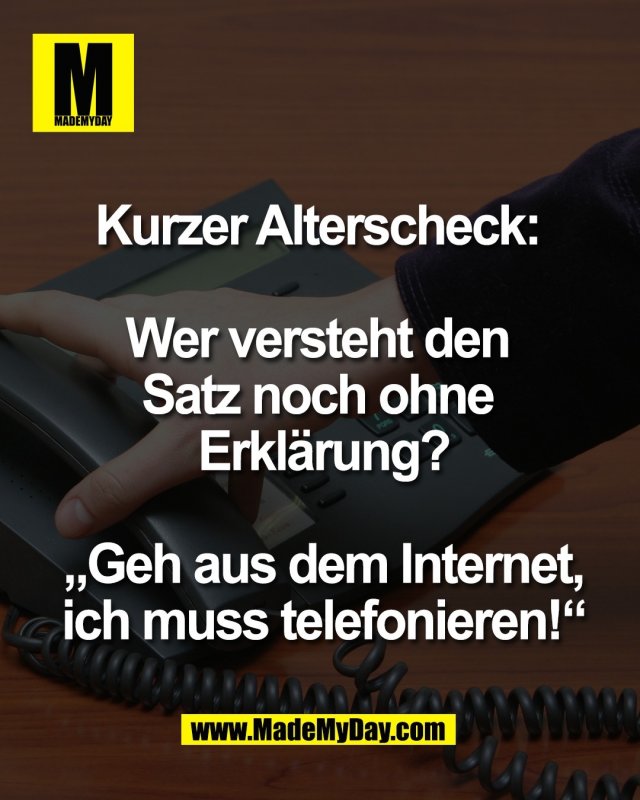 Kurzer Alterscheck: <br />
<br />
Wer versteht den <br />
Satz noch ohne <br />
Erkl&auml;rung?<br />
<br />
 &bdquo;Geh aus dem Internet, <br />
ich muss telefonieren!&ldquo;