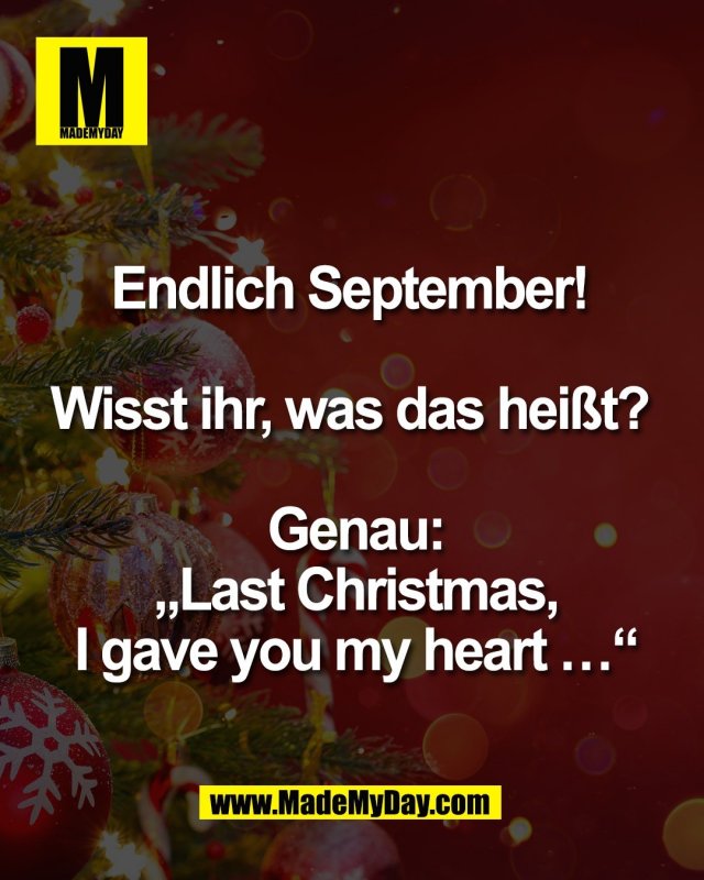 Endlich September! <br />
<br />
Wisst ihr, was das hei&szlig;t? <br />
<br />
Genau:<br />
&bdquo;Last Christmas,<br />
I gave you my heart &hellip;&ldquo;