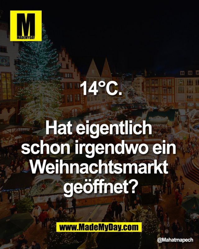 14&deg;C.<br />
<br />
Hat eigentlich <br />
schon irgendwo ein <br />
Weihnachtsmarkt <br />
ge&ouml;ffnet?