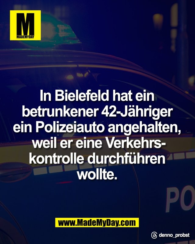 In Bielefeld hat ein <br />
betrunkener 42-J&auml;hriger <br />
ein Polizeiauto angehalten, <br />
weil er eine Verkehrs-<br />
kontrolle durchf&uuml;hren <br />
wollte.<br />
<br />
Threads: denno_probst