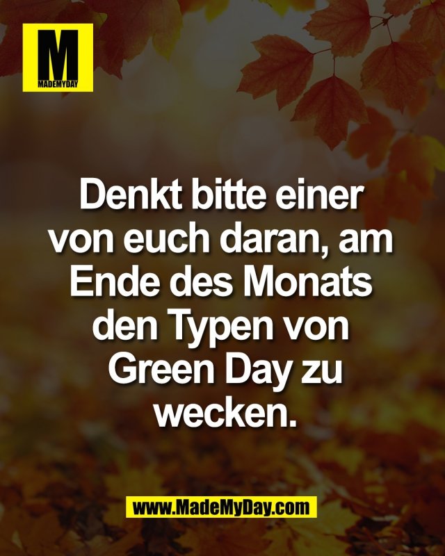 Denkt bitte einer <br />
von euch daran, am <br />
Ende des Monats <br />
den Typen von <br />
Green Day zu<br />
wecken.