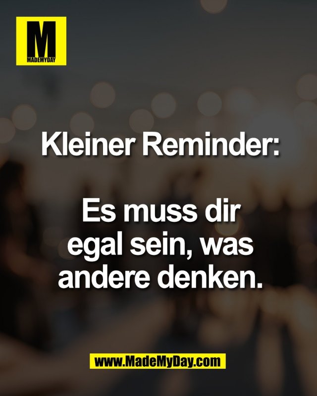 Kleiner Reminder:<br />
<br />
Es muss dir <br />
egal sein, was <br />
andere denken.