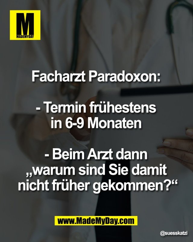 Facharzt Paradoxon: <br />
<br />
- Termin fr&uuml;hestens <br />
in 6-9 Monaten <br />
<br />
- Beim Arzt dann <br />
&bdquo;warum sind Sie damit <br />
nicht fr&uuml;her gekommen?&ldquo;