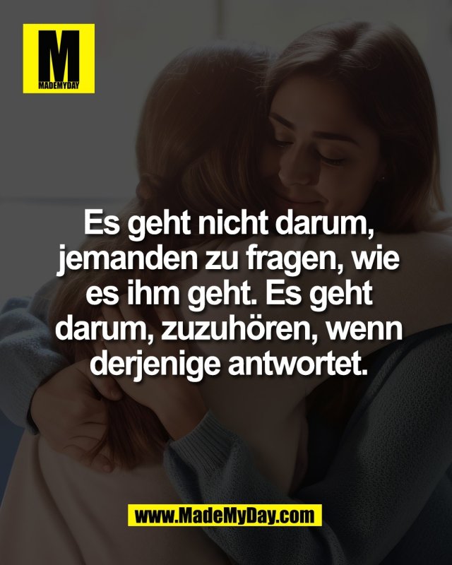 Es geht nicht darum,<br />
jemanden zu fragen, wie<br />
es ihm geht. Es geht<br />
darum, zuzuh&ouml;ren, wenn<br />
derjenige antwortet.