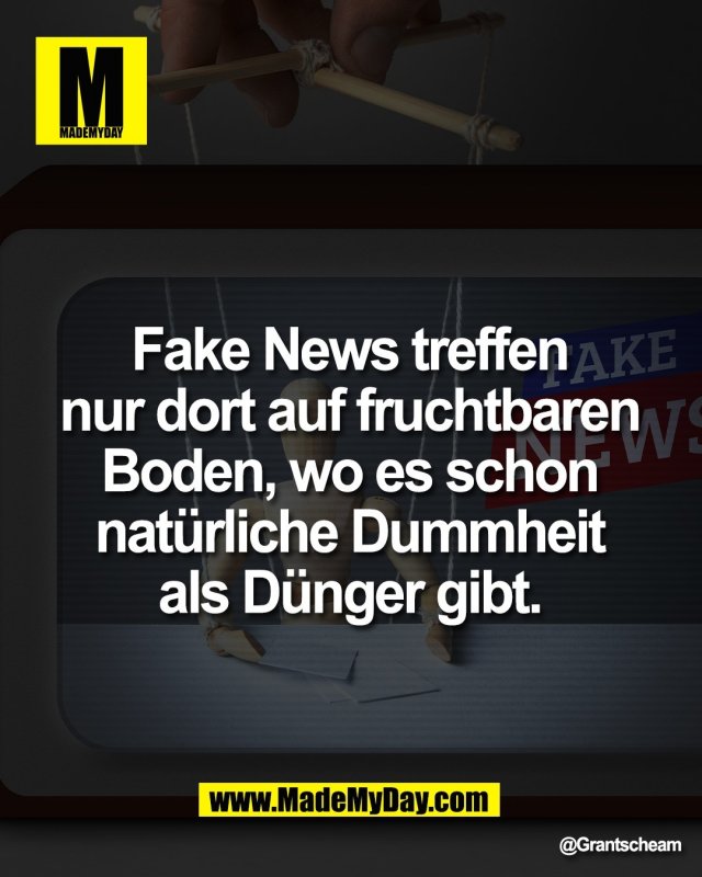 Fake News treffen <br />
nur dort auf fruchtbaren <br />
Boden, wo es schon <br />
nat&uuml;rliche Dummheit <br />
als D&uuml;nger gibt.