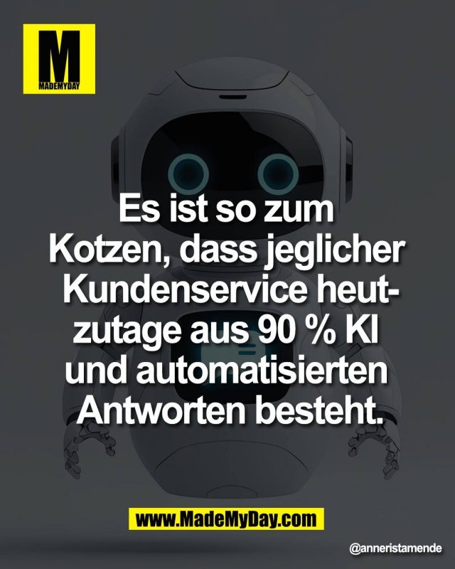 Es ist so zum <br />
Kotzen, dass jeglicher <br />
Kundenservice heut-<br />
zutage aus 90 % KI <br />
und automatisierten <br />
Antworten besteht.