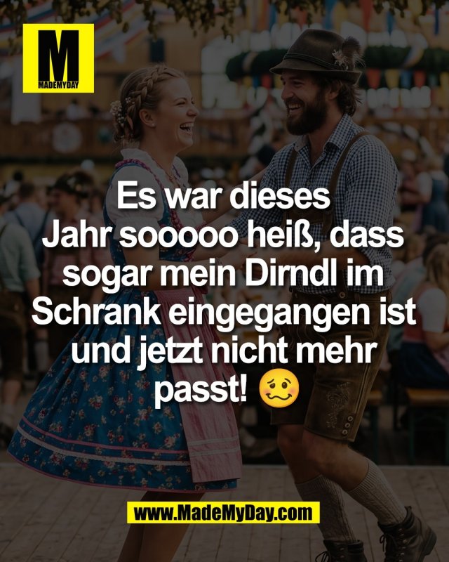 Es war dieses <br />
Jahr sooooo hei&szlig;, dass <br />
sogar mein Dirndl im <br />
Schrank eingegangen ist <br />
und jetzt nicht mehr <br />
passt! 🥴