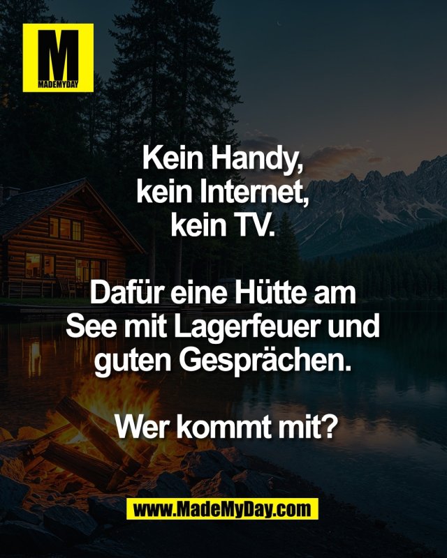 Kein Handy, <br />
kein Internet, <br />
kein TV. <br />
<br />
Daf&uuml;r eine H&uuml;tte am <br />
See mit Lagerfeuer und <br />
guten Gespr&auml;chen. <br />
<br />
Wer kommt mit?
