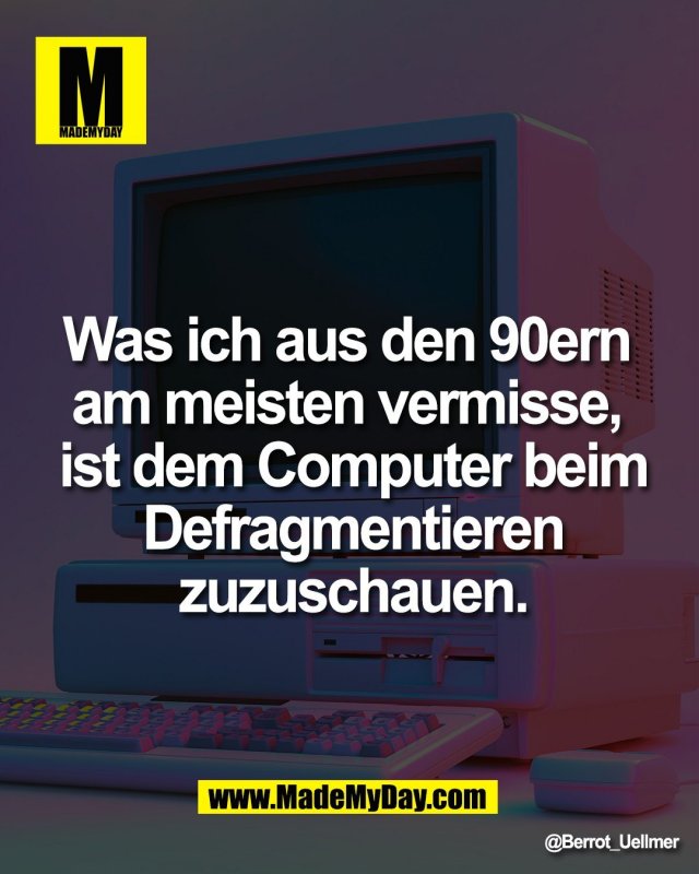 Was ich aus den 90ern <br />
am meisten vermisse, <br />
ist dem Computer beim<br />
Defragmentieren<br />
zuzuschauen.