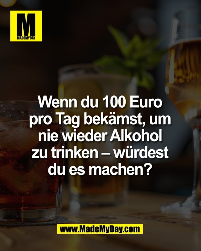 Wenn du 100 Euro <br />
pro Tag bek&auml;mst, um <br />
nie wieder Alkohol <br />
zu trinken &ndash; w&uuml;rdest <br />
du es machen? 