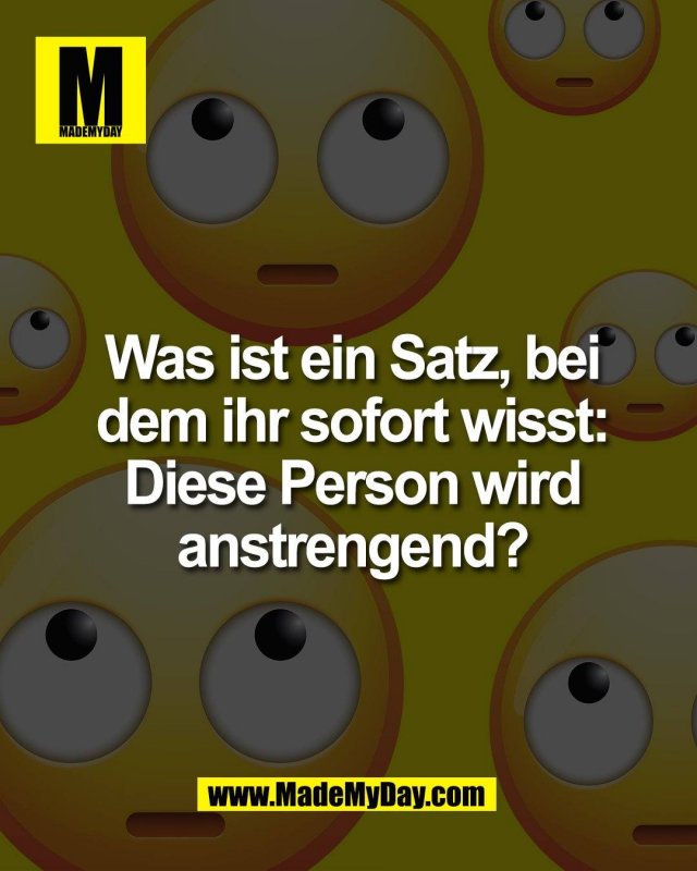 Was ist ein Satz, bei<br />
dem ihr sofort wisst:<br />
Diese Person wird<br />
anstrengend?