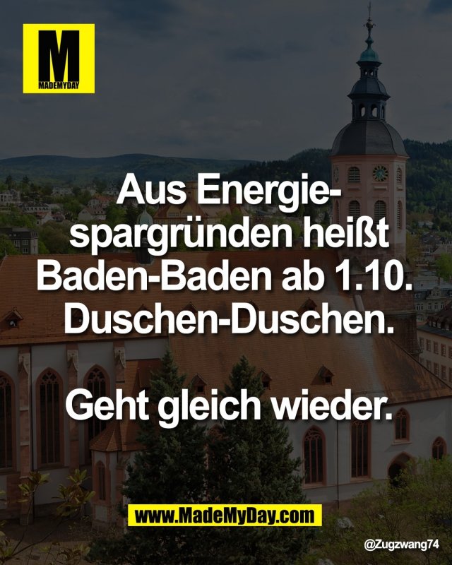 Aus Energie-<br />
spargr&uuml;nden hei&szlig;t<br />
Baden-Baden ab 1.10. <br />
Duschen-Duschen.<br />
<br />
Geht gleich wieder.
