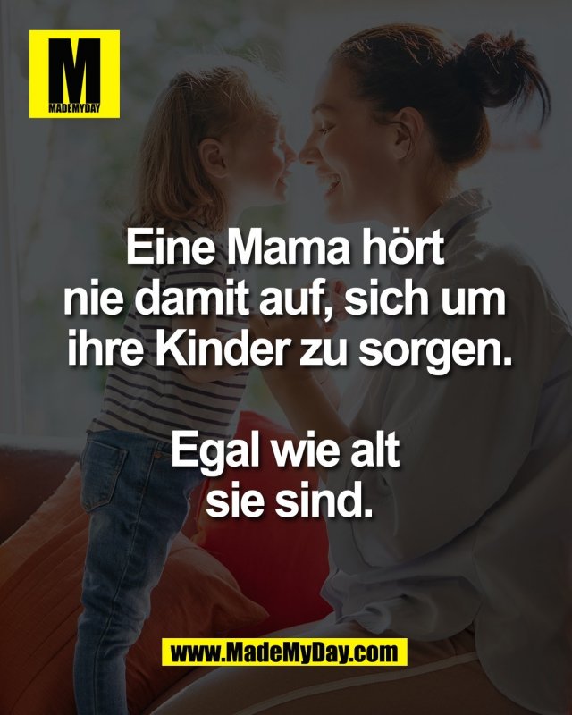 Eine Mama h&ouml;rt <br />
nie damit auf, sich um <br />
ihre Kinder zu sorgen.<br />
<br />
Egal wie alt <br />
sie sind.