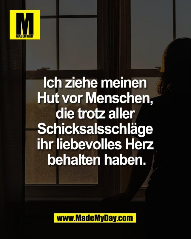 Ich ziehe meinen <br />
Hut vor Menschen, <br />
die trotz aller <br />
Schicksalsschl&auml;ge <br />
ihr liebevolles Herz <br />
behalten haben.