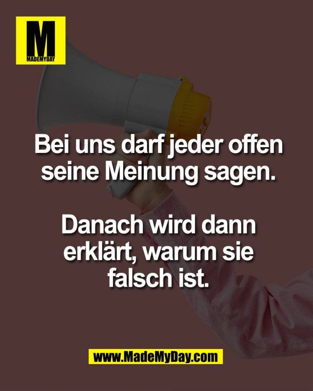 Bei uns darf jeder offen<br />
seine Meinung sagen.<br />
<br />
Danach wird dann<br />
erkl&auml;rt, warum sie<br />
falsch ist.