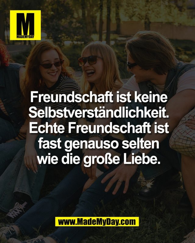 Freundschaft ist keine<br />
Selbstverst&auml;ndlichkeit.<br />
Echte Freundschaft ist<br />
fast genauso selten<br />
wie die gro&szlig;e Liebe.