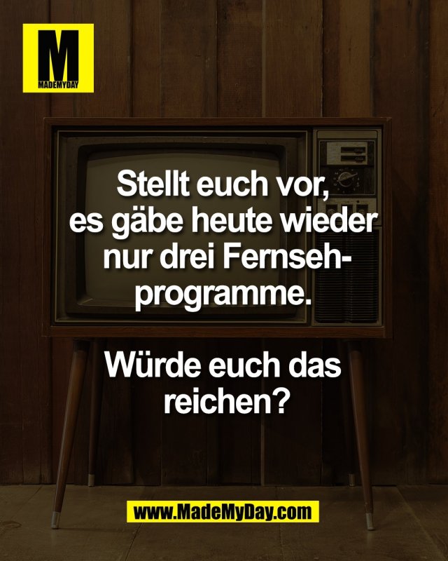 Stellt euch vor, <br />
es g&auml;be heute wieder <br />
nur drei Fernseh-<br />
programme. <br />
<br />
W&uuml;rde euch das <br />
reichen?