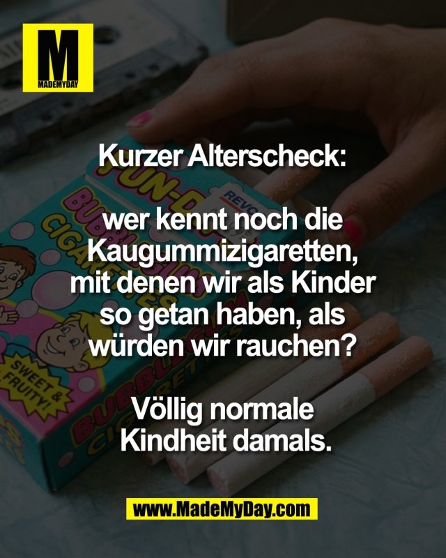 Kurzer Alterscheck: <br />
<br />
wer kennt noch die <br />
Kaugummizigaretten, <br />
mit denen wir als Kinder <br />
so getan haben, als <br />
w&uuml;rden wir rauchen? <br />
<br />
V&ouml;llig normale <br />
Kindheit damals.