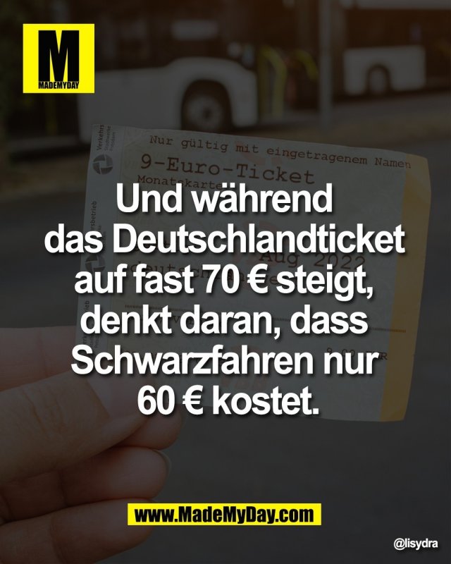 Und w&auml;hrend <br />
das Deutschlandticket <br />
auf fast 70 &euro; steigt, <br />
denkt daran, dass <br />
Schwarzfahren nur <br />
60 &euro; kostet.