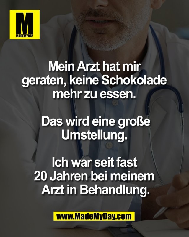 Mein Arzt hat mir <br />
geraten, keine Schokolade <br />
mehr zu essen. <br />
<br />
Das wird eine gro&szlig;e<br />
Umstellung. <br />
<br />
Ich war seit fast <br />
20 Jahren bei meinem <br />
Arzt in Behandlung.