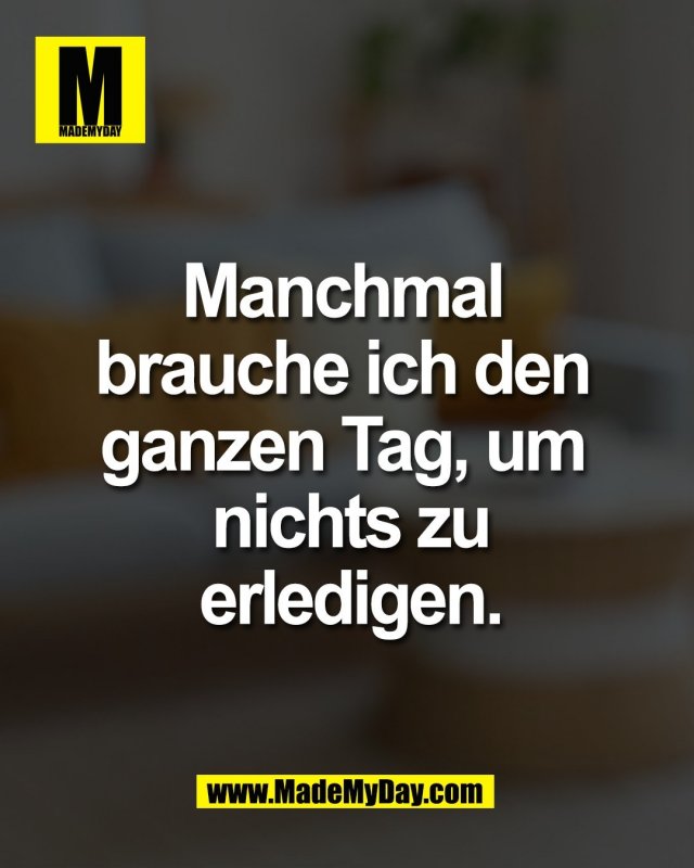 Manchmal <br />
brauche ich den <br />
ganzen Tag, um <br />
nichts zu<br />
erledigen.