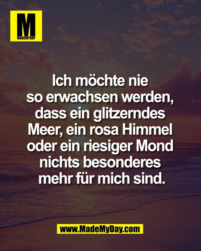 Ich m&ouml;chte nie <br />
so erwachsen werden, <br />
dass ein glitzerndes <br />
Meer, ein rosa Himmel <br />
oder ein riesiger Mond <br />
nichts besonderes <br />
mehr f&uuml;r mich sind.