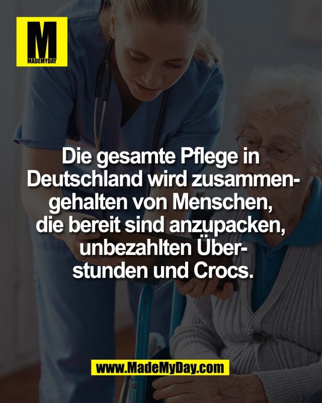 Die gesamte Pflege in <br />
Deutschland wird zusammen-<br />
gehalten von Menschen, <br />
die bereit sind anzupacken, <br />
unbezahlten &Uuml;ber-<br />
stunden und Crocs.