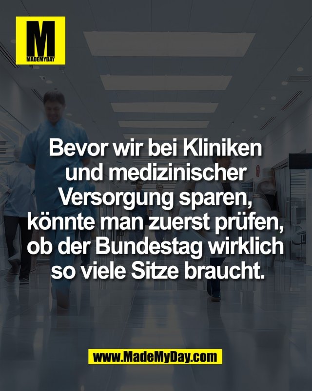 Bevor wir bei Kliniken <br />
und medizinischer <br />
Versorgung sparen, <br />
k&ouml;nnte man zuerst pr&uuml;fen, <br />
ob der Bundestag wirklich <br />
so viele Sitze braucht.