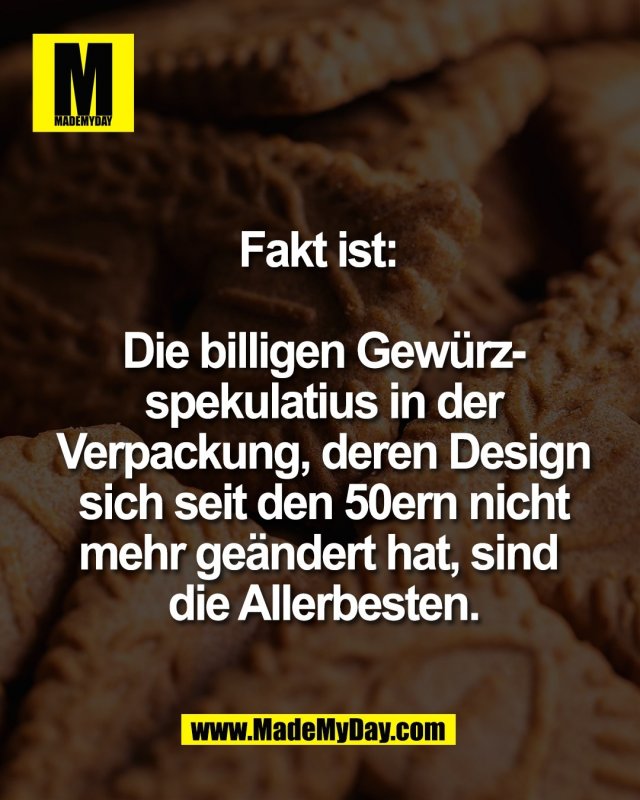 Fakt ist: <br />
<br />
Die billigen Gew&uuml;rz-<br />
spekulatius in der<br />
Verpackung, deren Design<br />
sich seit den 50ern nicht<br />
mehr ge&auml;ndert hat, sind <br />
die Allerbesten.