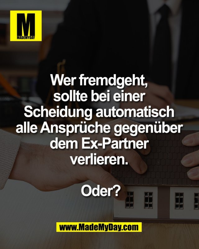 Wer fremdgeht, <br />
sollte bei einer <br />
Scheidung automatisch <br />
alle Anspr&uuml;che gegen&uuml;ber <br />
dem Ex-Partner <br />
verlieren. <br />
<br />
Oder?