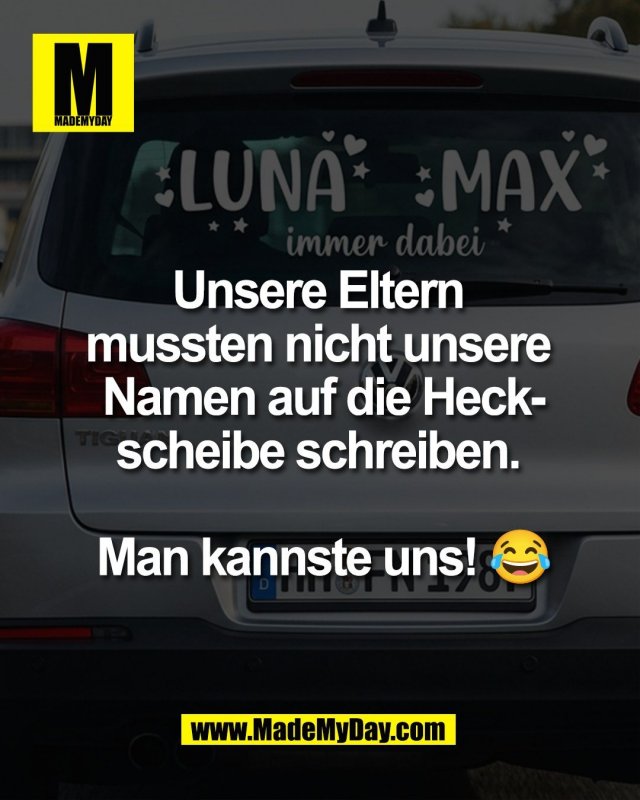 Unsere Eltern <br />
mussten nicht unsere <br />
Namen auf die Heck-<br />
scheibe schreiben. <br />
<br />
Man kannste uns! 😂
