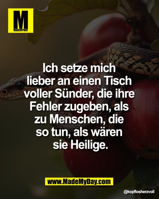 Ich setze mich <br />
lieber an einen Tisch <br />
voller S&uuml;nder, die ihre <br />
Fehler zugeben, als <br />
zu Menschen, die <br />
so tun, als w&auml;ren <br />
sie Heilige.